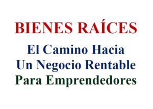 EBOOK, BIENES RAÍCES El Camino Hacia Un Negocio Rentable